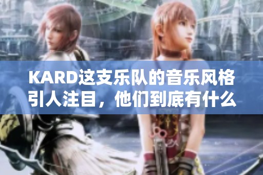 KARD这支乐队的音乐风格引人注目，他们到底有什么特别之处呢