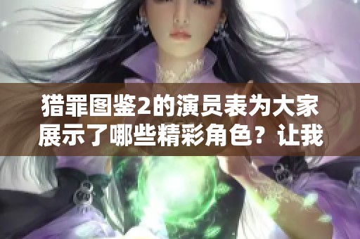 猎罪图鉴2的演员表为大家展示了哪些精彩角色？让我们来逐一了解一下！