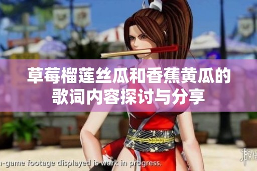 草莓榴莲丝瓜和香蕉黄瓜的歌词内容探讨与分享