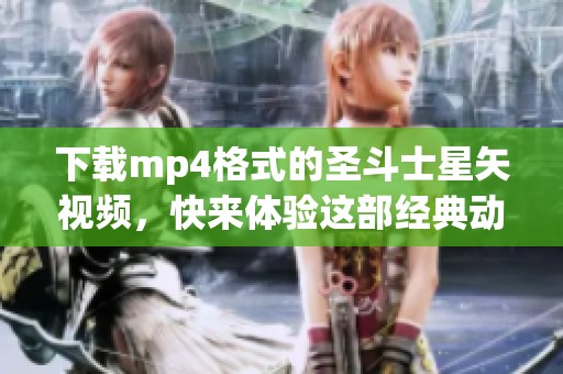 下载mp4格式的圣斗士星矢视频，快来体验这部经典动画吧！