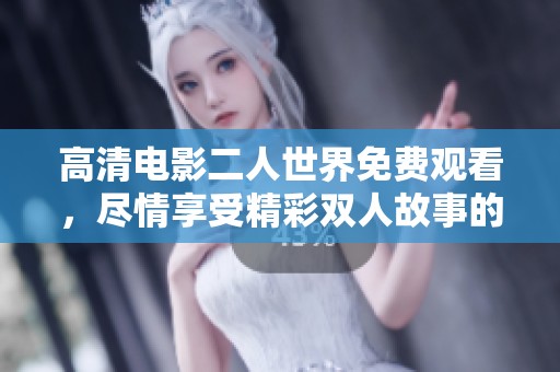 高清电影二人世界免费观看，尽情享受精彩双人故事的旅程