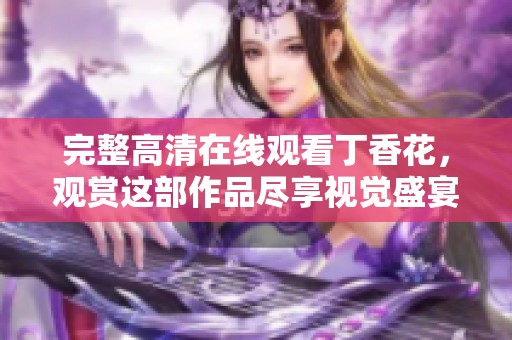 完整高清在线观看**花，观赏这部作品尽享视觉盛宴