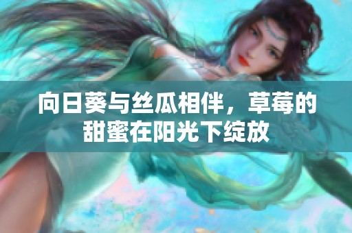 向日葵与丝瓜相伴，草莓的甜蜜在阳光下绽放
