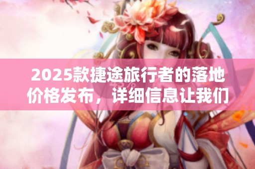 2025款捷途旅行者的落地价格发布，详细信息让我们一探究竟