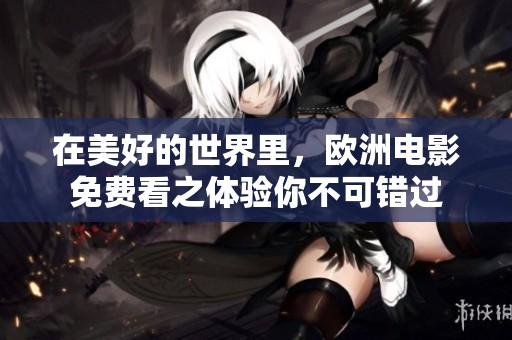 在美好的世界里，欧洲电影免费看之体验你不可错过
