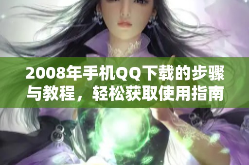 2008年手机QQ下载的步骤与教程，轻松获取使用指南分享