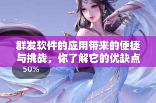 群发软件的应用带来的便捷与挑战，你了解它的优缺点吗
