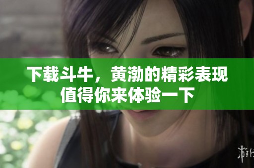 下载斗牛，黄渤的精彩表现值得你来体验一下