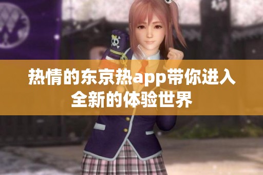 热情的东京热app带你进入全新的体验世界