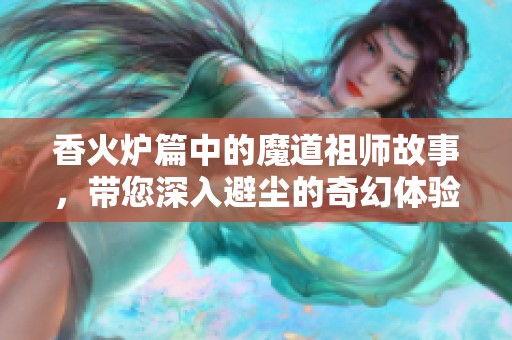 香火炉篇中的魔道祖师故事，带您深入避尘的奇幻体验