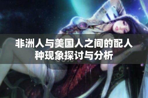 非洲人与美国人之间的配人种现象探讨与分析