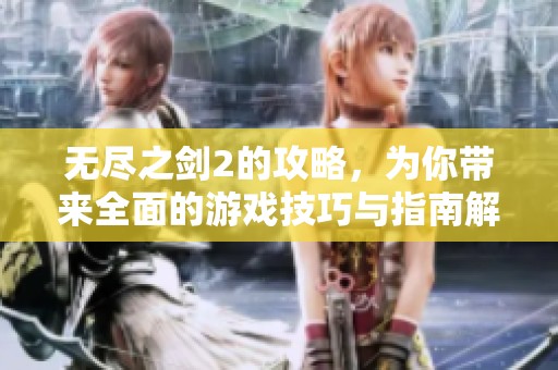 无尽之剑2的攻略，为你带来全面的游戏技巧与指南解析