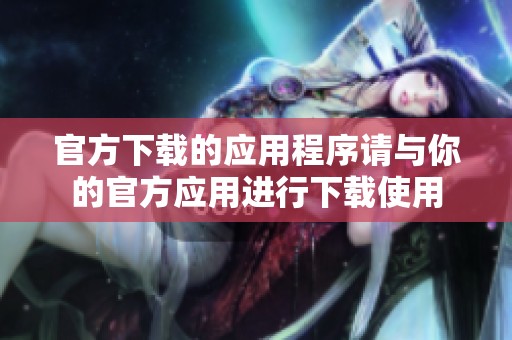 官方下载的应用程序请与你的官方应用进行下载使用