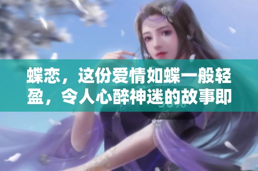蝶恋，这份爱情如蝶一般轻盈，令人心醉神迷的故事即将开始。