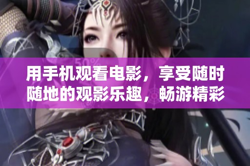 用手机观看电影，享受随时随地的观影乐趣，畅游精彩世界