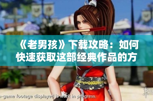 《老男孩》下载攻略：如何快速获取这部经典作品的方法与步骤