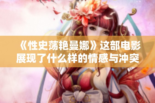 《性史荡艳曼娜》这部电影展现了什么样的情感与冲突