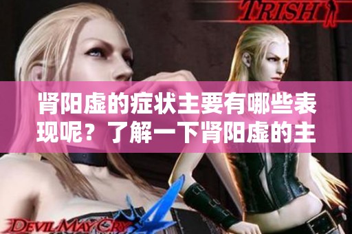 肾阳虚的症状主要有哪些表现呢？了解一下肾阳虚的主要症状。