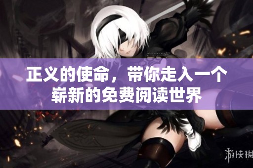 正义的使命，带你走入一个崭新的免费阅读世界