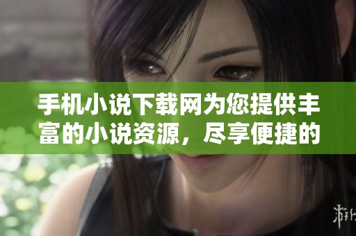 手机小说下载网为您提供丰富的小说资源，尽享便捷的下载服务。