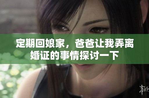 定期回娘家，爸爸让我弄离婚证的事情探讨一下
