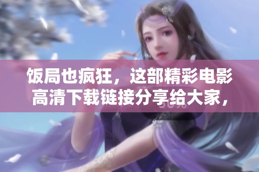饭局也疯狂，这部精彩电影高清下载链接分享给大家，让我们一起欣赏吧