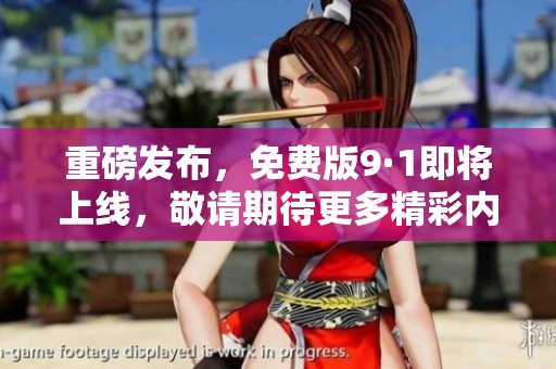重磅发布，免费版9·1即将上线，敬请期待更多精彩内容