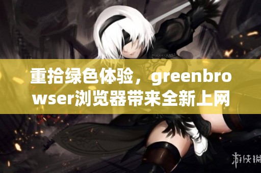 重拾绿色体验，greenbrowser浏览器带来全新上网选择