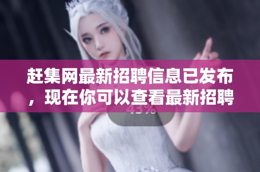赶集网最新招聘信息已发布，现在你可以查看最新招聘内容