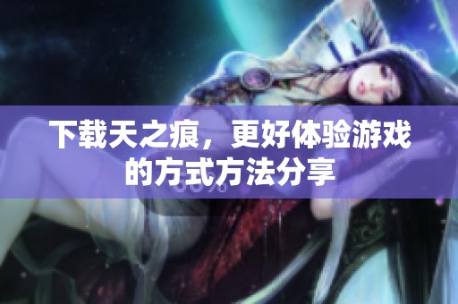 下载天之痕，更好体验游戏的方式方法分享