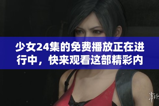 少女24集的免费播放正在进行中，快来观看这部精彩内容吧！