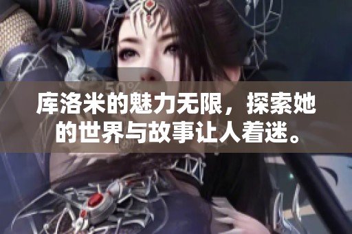 库洛米的魅力无限，探索她的世界与故事让人着迷。