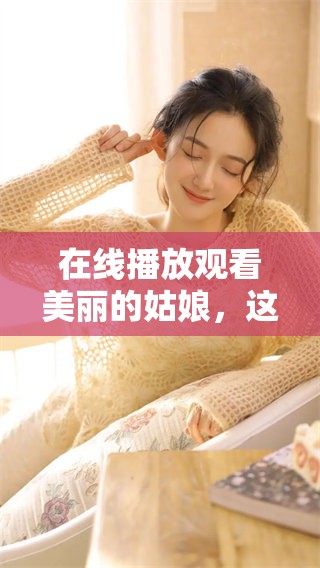 在线播放观看美丽的姑娘，这是一部值得欣赏的精彩作品