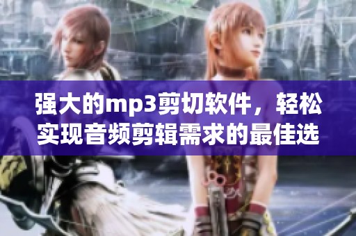 强大的mp3剪切软件，轻松实现音频剪辑需求的最佳选择