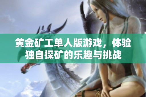 黄金矿工单人版游戏，体验独自探矿的乐趣与挑战
