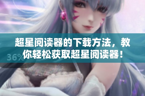 超星阅读器的下载方法，教你轻松获取超星阅读器！