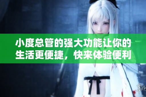 小度总管的强大功能让你的生活更便捷，快来体验便利智能助手带来的乐趣吧