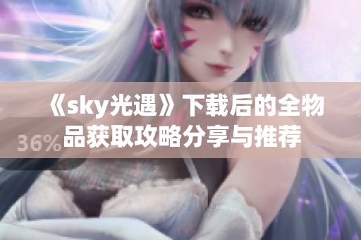 《sky光遇》下载后的全物品获取攻略分享与推荐