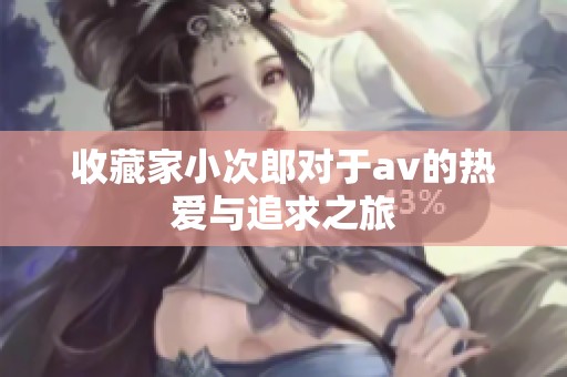 收藏家小次郎对于**的热爱与追求之旅