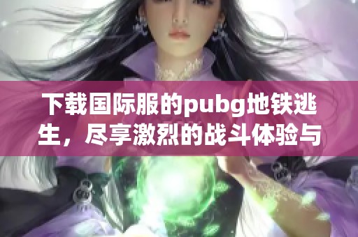 下载国际服的pubg地铁逃生，尽享激烈的战斗体验与生存挑战