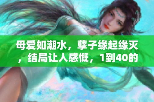 母爱如潮水，孽子缘起缘灭，结局让人感慨，1到40的情感故事