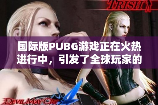 国际版PUBG游戏正在火热进行中，引发了全球玩家的热情参与