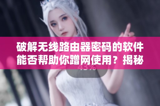 破解无线路由器密码的软件能否帮助你蹭网使用？揭秘其背后的技术原理