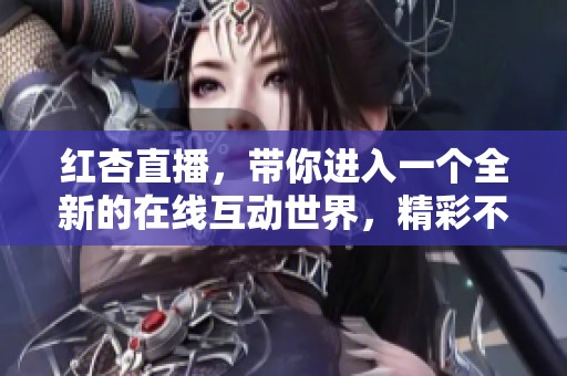 红杏直播，带你进入一个全新的在线互动世界，精彩不断，乐趣无穷