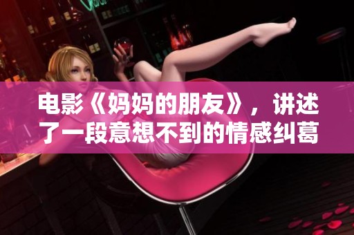 电影《妈妈的朋友》，讲述了一段意想不到的情感纠葛与禁忌关系。