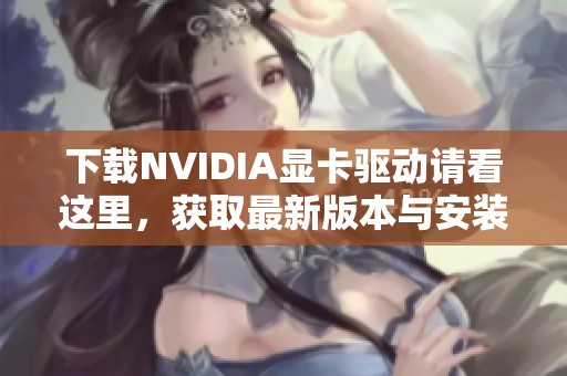 下载NVIDIA显卡驱动请看这里，获取最新版本与安装指南
