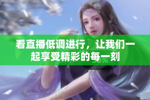 看直播低调进行，让我们一起享受精彩的每一刻