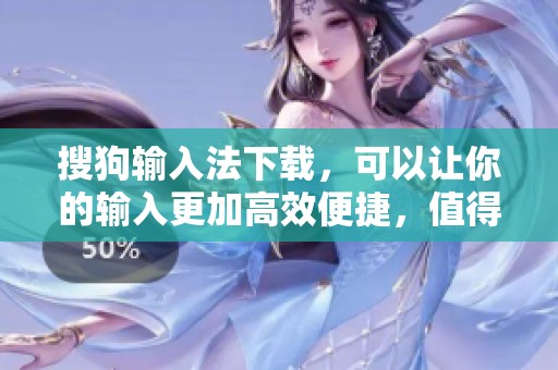 搜狗输入法下载，可以让你的输入更加高效便捷，值得一试的工具是它