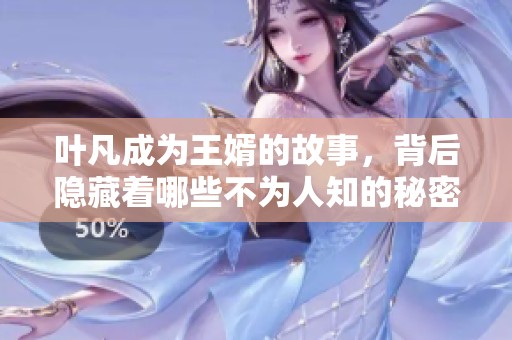叶凡成为王婿的故事，背后隐藏着哪些不为人知的秘密呢