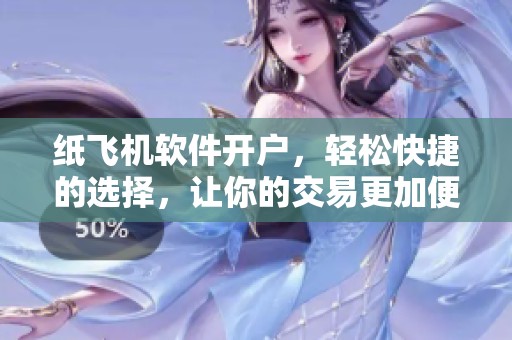 纸飞机软件开户，轻松快捷的选择，让你的交易更加便捷。